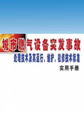 城市燃?xì)庠O(shè)備突發(fā)事故處理技術(shù)及其運(yùn)行、維護(hù)、檢修技術(shù)標(biāo)準(zhǔn)實(shí)用手冊(cè)