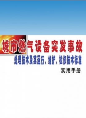 城市燃?xì)庠O(shè)備突發(fā)事故處理技術(shù)及其運(yùn)行、維護(hù)、檢修技術(shù)標(biāo)準(zhǔn)實(shí)用手冊(cè)